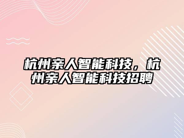 杭州親人智能科技，杭州親人智能科技招聘