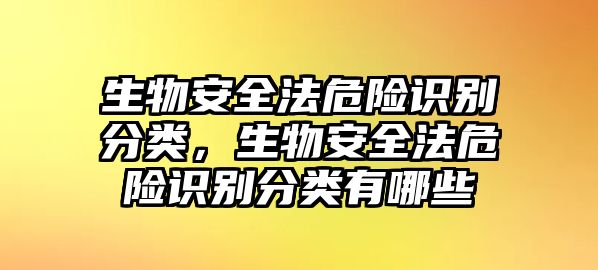 生物安全法危險(xiǎn)識(shí)別分類(lèi)，生物安全法危險(xiǎn)識(shí)別分類(lèi)有哪些