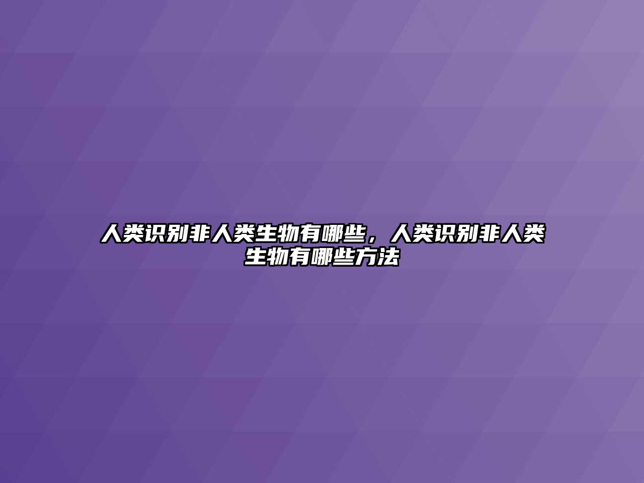 人類識別非人類生物有哪些，人類識別非人類生物有哪些方法