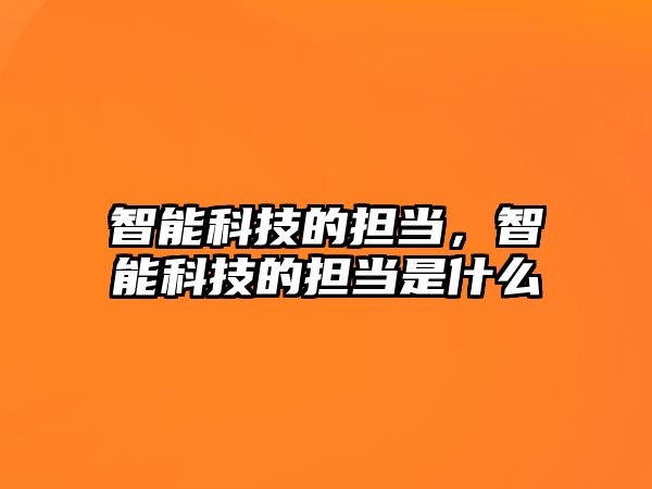 智能科技的擔(dān)當(dāng)，智能科技的擔(dān)當(dāng)是什么