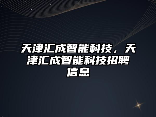 天津匯成智能科技，天津匯成智能科技招聘信息