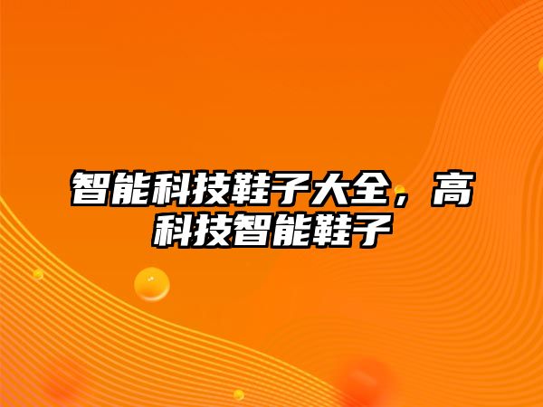 智能科技鞋子大全，高科技智能鞋子