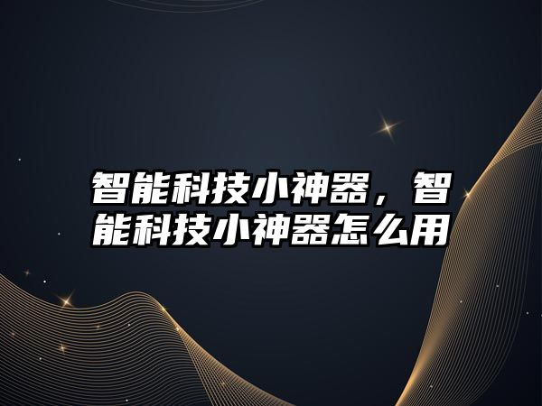 智能科技小神器，智能科技小神器怎么用