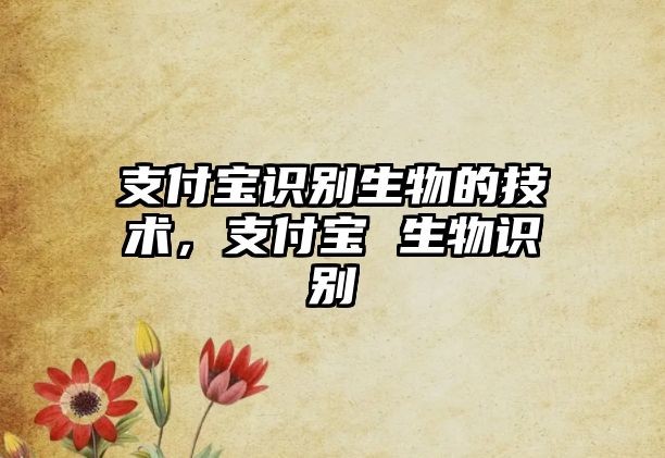 支付寶識別生物的技術(shù)，支付寶 生物識別