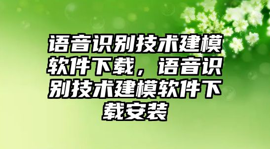 語音識別技術(shù)建模軟件下載，語音識別技術(shù)建模軟件下載安裝