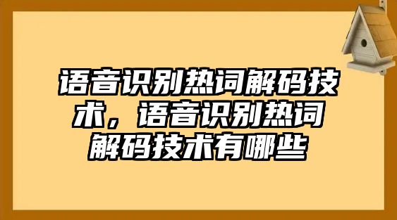 語(yǔ)音識(shí)別熱詞解碼技術(shù)，語(yǔ)音識(shí)別熱詞解碼技術(shù)有哪些