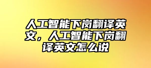 人工智能下崗翻譯英文，人工智能下崗翻譯英文怎么說