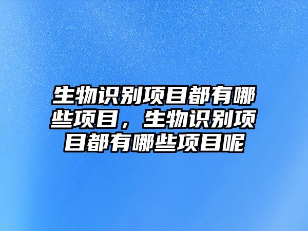 生物識別項目都有哪些項目，生物識別項目都有哪些項目呢