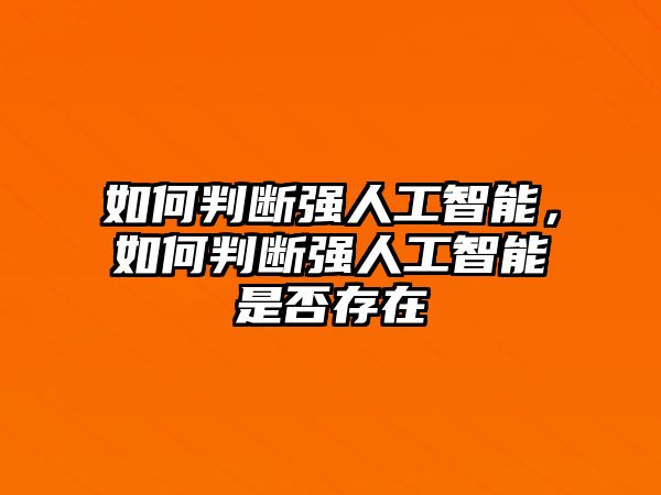 如何判斷強(qiáng)人工智能，如何判斷強(qiáng)人工智能是否存在