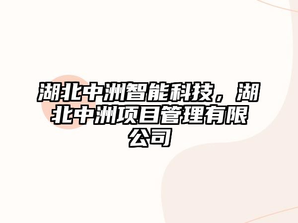 湖北中洲智能科技，湖北中洲項(xiàng)目管理有限公司