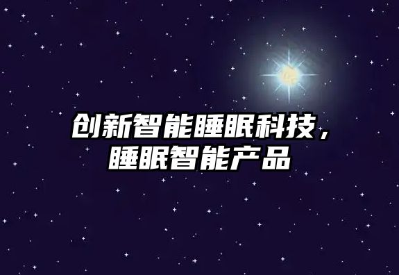 創(chuàng)新智能睡眠科技，睡眠智能產(chǎn)品