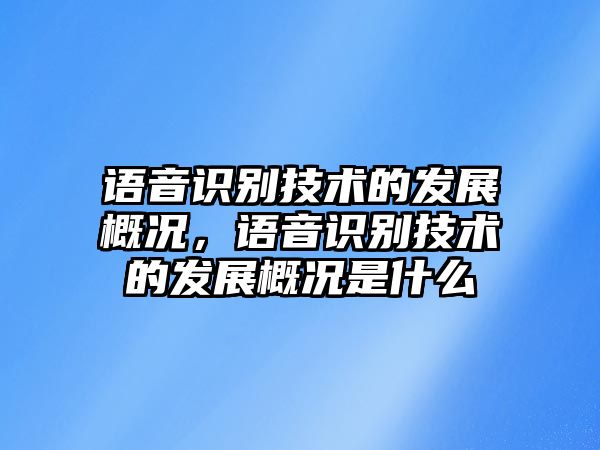 語音識別技術(shù)的發(fā)展概況，語音識別技術(shù)的發(fā)展概況是什么