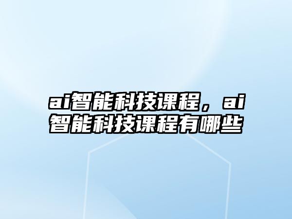 ai智能科技課程，ai智能科技課程有哪些