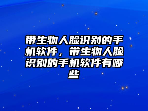 帶生物人臉識別的手機軟件，帶生物人臉識別的手機軟件有哪些