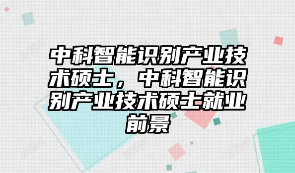 中科智能識(shí)別產(chǎn)業(yè)技術(shù)碩士，中科智能識(shí)別產(chǎn)業(yè)技術(shù)碩士就業(yè)前景