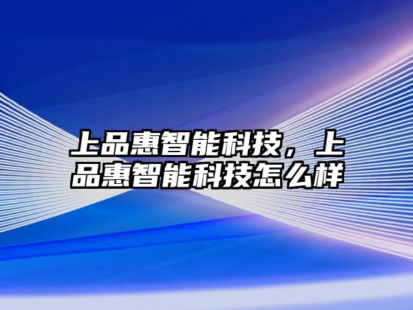 上品惠智能科技，上品惠智能科技怎么樣