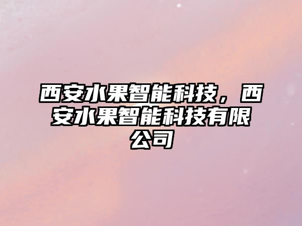 西安水果智能科技，西安水果智能科技有限公司