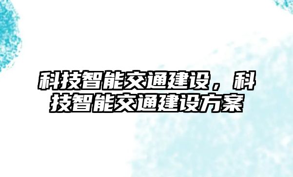 科技智能交通建設(shè)，科技智能交通建設(shè)方案