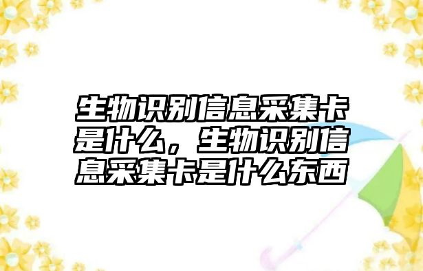 生物識別信息采集卡是什么，生物識別信息采集卡是什么東西