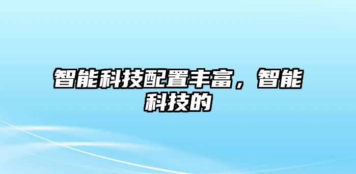 智能科技配置豐富，智能科技的