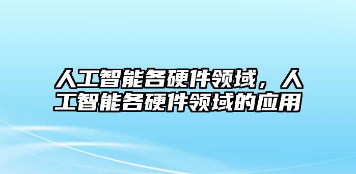 人工智能各硬件領(lǐng)域，人工智能各硬件領(lǐng)域的應(yīng)用