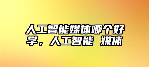 人工智能媒體哪個(gè)好學(xué)，人工智能 媒體