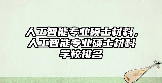 人工智能專業(yè)碩士材料，人工智能專業(yè)碩士材料學(xué)校排名