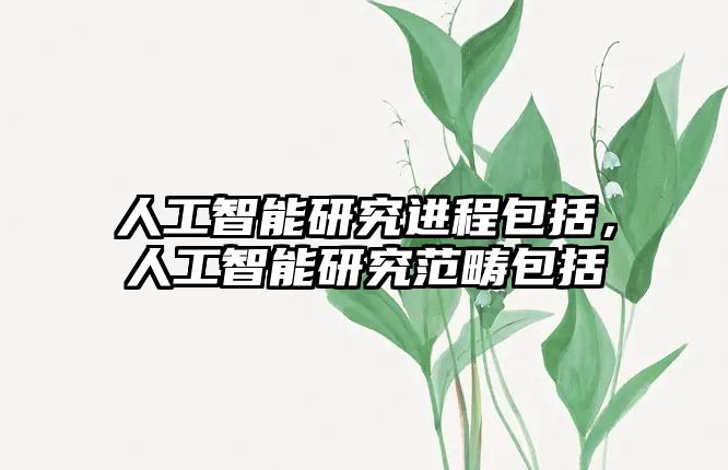 人工智能研究進(jìn)程包括，人工智能研究范疇包括