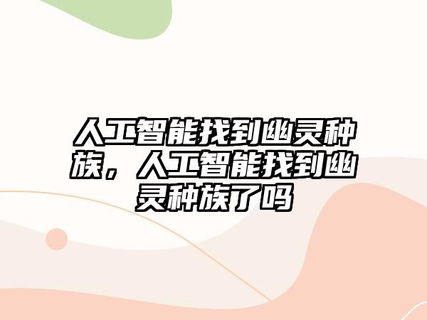 人工智能找到幽靈種族，人工智能找到幽靈種族了嗎