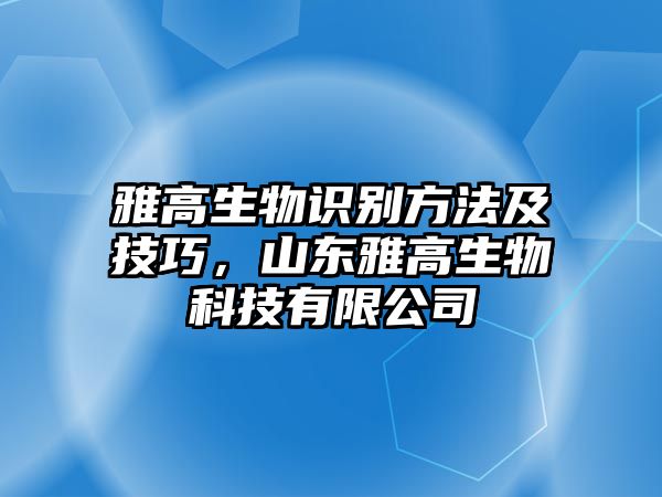 雅高生物識別方法及技巧，山東雅高生物科技有限公司