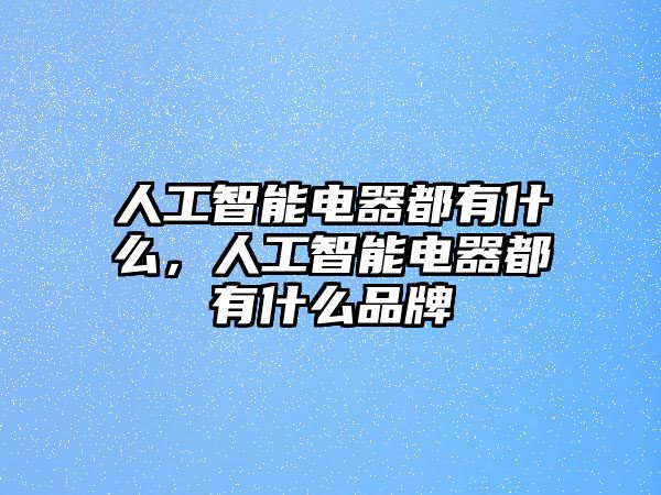 人工智能電器都有什么，人工智能電器都有什么品牌