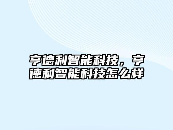 亨德利智能科技，亨德利智能科技怎么樣