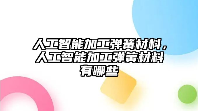 人工智能加工彈簧材料，人工智能加工彈簧材料有哪些