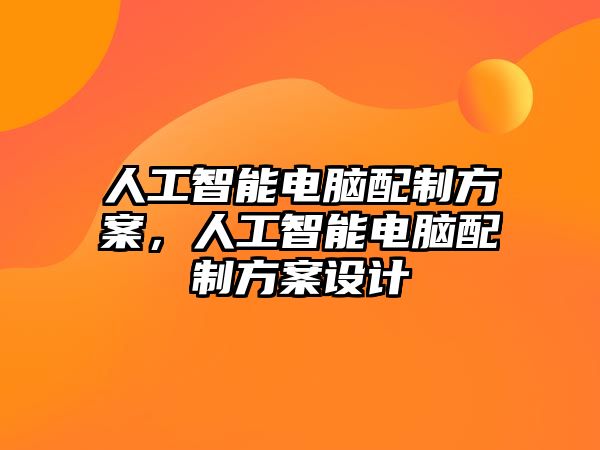 人工智能電腦配制方案，人工智能電腦配制方案設(shè)計(jì)