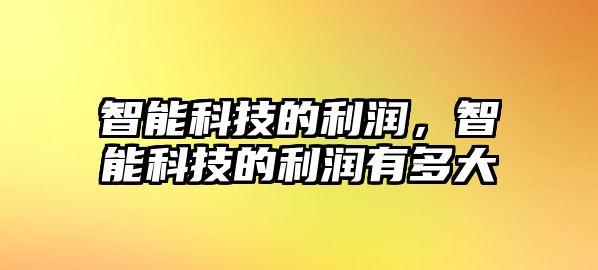 智能科技的利潤(rùn)，智能科技的利潤(rùn)有多大