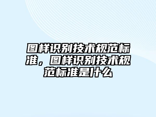 圖樣識別技術(shù)規(guī)范標準，圖樣識別技術(shù)規(guī)范標準是什么