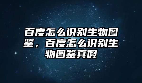 百度怎么識別生物圖鑒，百度怎么識別生物圖鑒真假