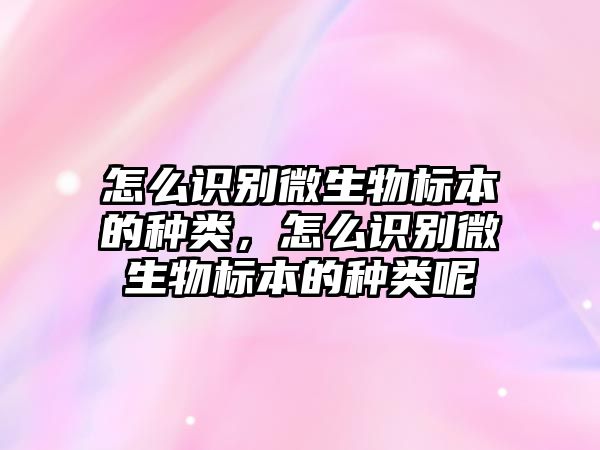 怎么識別微生物標本的種類，怎么識別微生物標本的種類呢