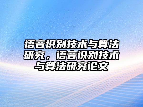 語音識(shí)別技術(shù)與算法研究，語音識(shí)別技術(shù)與算法研究論文