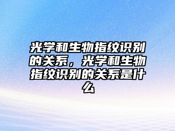 光學和生物指紋識別的關系，光學和生物指紋識別的關系是什么