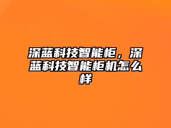 深藍科技智能柜，深藍科技智能柜機怎么樣