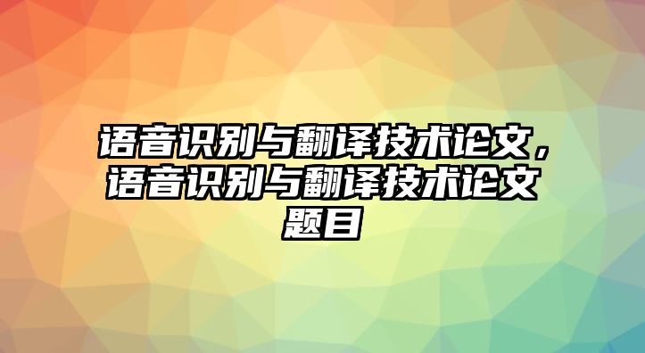 語(yǔ)音識(shí)別與翻譯技術(shù)論文，語(yǔ)音識(shí)別與翻譯技術(shù)論文題目