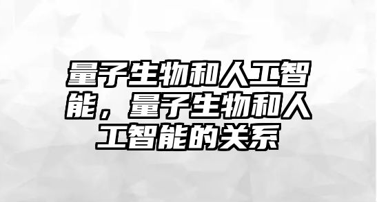 量子生物和人工智能，量子生物和人工智能的關(guān)系