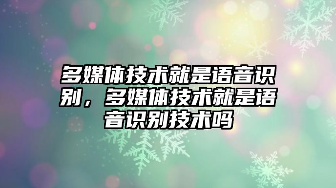 多媒體技術(shù)就是語音識別，多媒體技術(shù)就是語音識別技術(shù)嗎