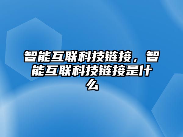 智能互聯(lián)科技鏈接，智能互聯(lián)科技鏈接是什么