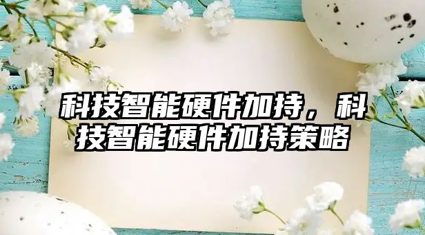 科技智能硬件加持，科技智能硬件加持策略