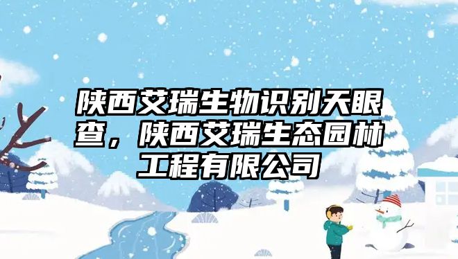 陜西艾瑞生物識(shí)別天眼查，陜西艾瑞生態(tài)園林工程有限公司