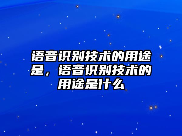 語音識別技術(shù)的用途是，語音識別技術(shù)的用途是什么