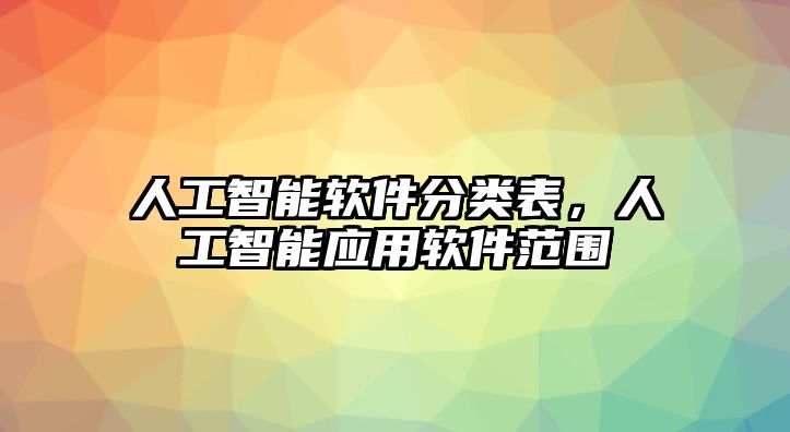 人工智能軟件分類表，人工智能應(yīng)用軟件范圍