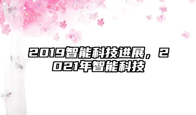 2019智能科技進(jìn)展，2021年智能科技